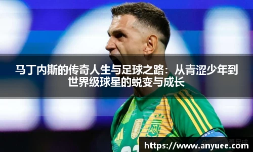 马丁内斯的传奇人生与足球之路：从青涩少年到世界级球星的蜕变与成长