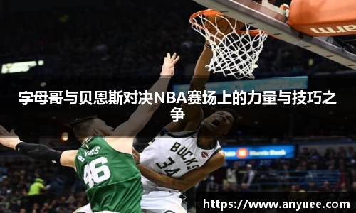 字母哥与贝恩斯对决NBA赛场上的力量与技巧之争
