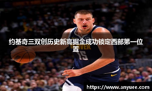 约基奇三双创历史新高掘金成功锁定西部第一位置