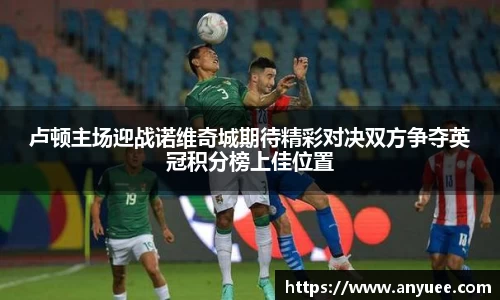 卢顿主场迎战诺维奇城期待精彩对决双方争夺英冠积分榜上佳位置