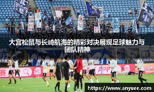 大宫松鼠与长崎航海的精彩对决展现足球魅力与团队精神