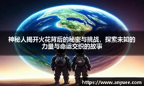 神秘人揭开火花背后的秘密与挑战，探索未知的力量与命运交织的故事
