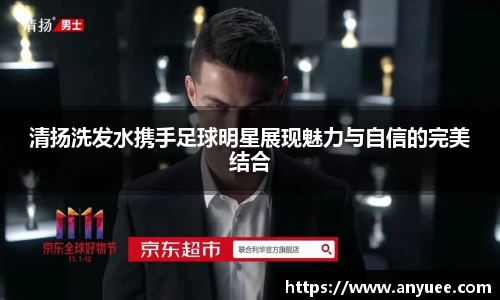 清扬洗发水携手足球明星展现魅力与自信的完美结合