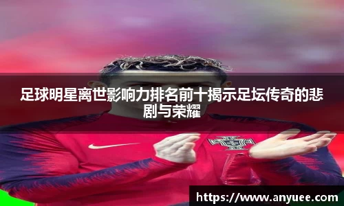 足球明星离世影响力排名前十揭示足坛传奇的悲剧与荣耀