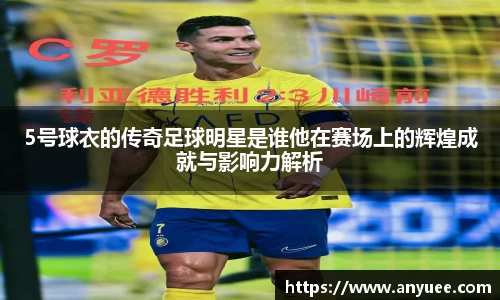 5号球衣的传奇足球明星是谁他在赛场上的辉煌成就与影响力解析
